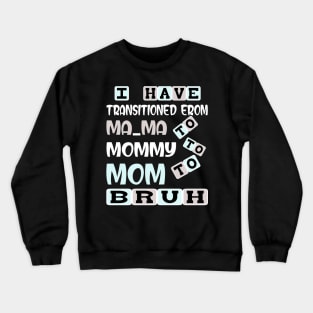 I HAVE TRANSITIONED FROM MA-MA TO MOMMY TO MOM TO BRUH Crewneck Sweatshirt